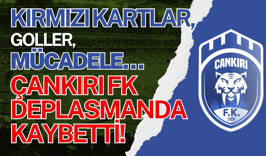 Kırmızı Kartlar, Goller, Mücadele… Çankırı FK Deplasmanda Kaybetti!