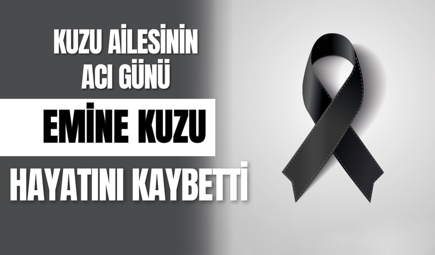 Kuzu Ailesinin Acı Günü: Emine Kuzu Hayatını Kaybetti