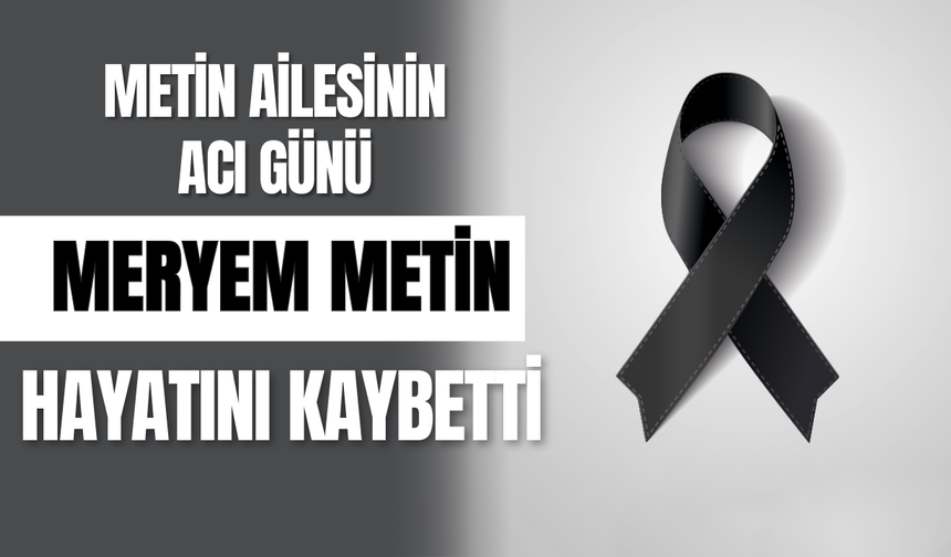 Metin Ailesinin Acı Günü: Meryem Metin Hayatını Kaybetti