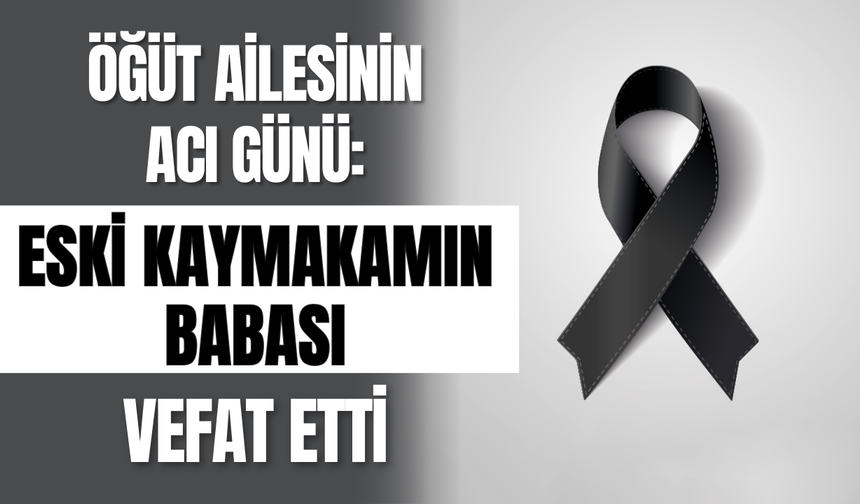 Öğüt Ailesinin Acı Günü: Eski Kaymakamın Babası Vefat Etti