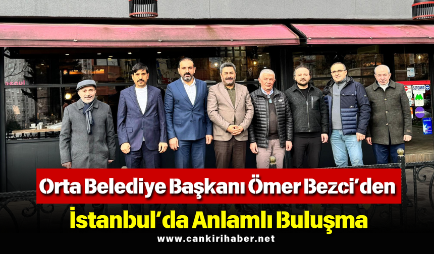 Orta Belediye Başkanı Ömer Bezci’den İstanbul’da Anlamlı Buluşma