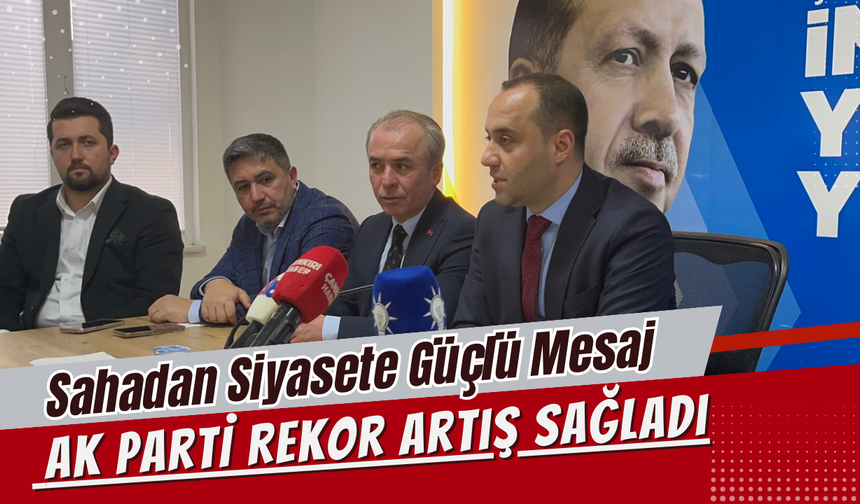 Sahadan Siyasete Güçlü Mesaj: AK Parti Rekor Artış Sağladı