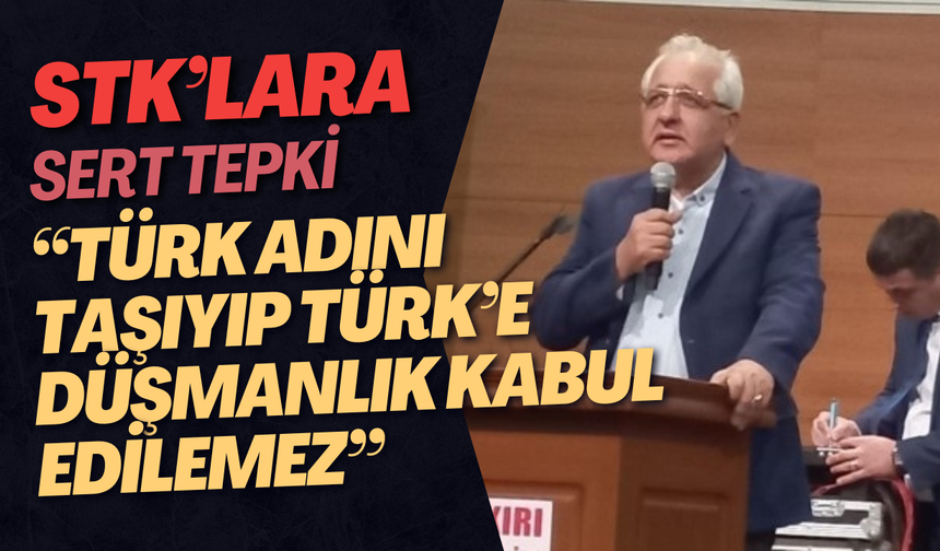 STK’lara Sert Tepki: “Türk Adını Taşıyıp Türk’e Düşmanlık Kabul Edilemez”