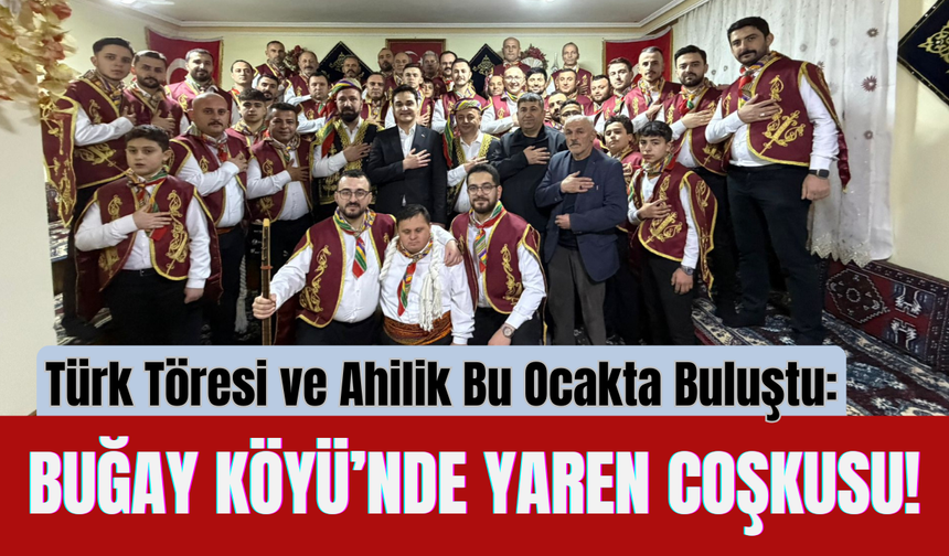 Türk Töresi ve Ahilik Bu Ocakta Buluştu: Buğay Köyü’nde Yaren Coşkusu!