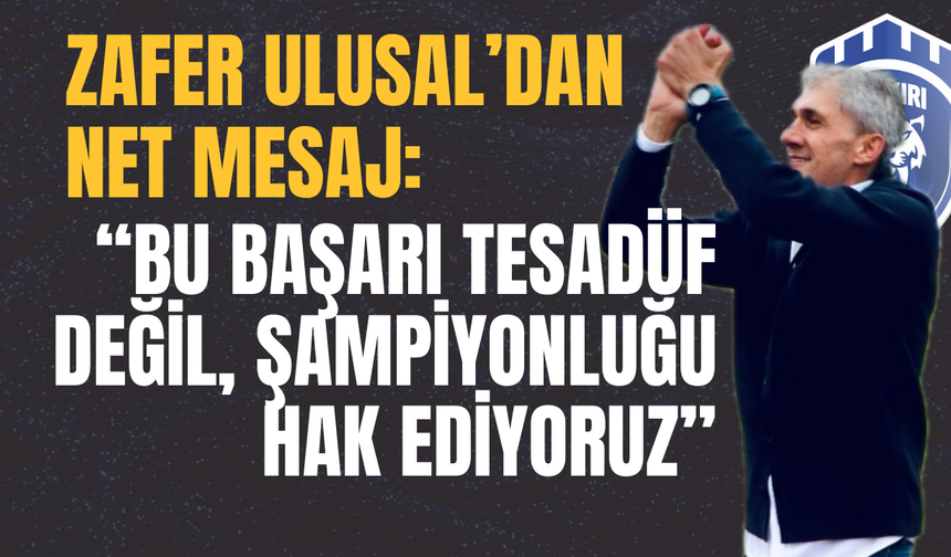 Zafer Ulusal’dan Net Mesaj: “Bu Başarı Tesadüf Değil, Şampiyonluğu Hak Ediyoruz”
