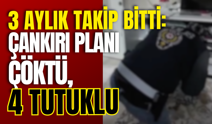 3 Aylık Takip Bitti: Çankırı Planı Çöktü, 4 Tutuklu