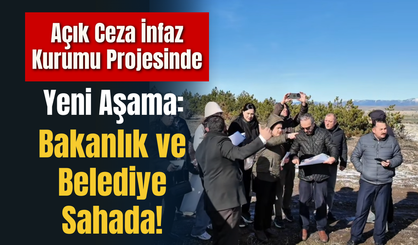 Açık Ceza İnfaz Kurumu Projesinde Yeni Aşama: Bakanlık ve Belediye Sahada!
