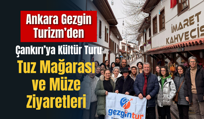 Ankara Gezgin Turizm’den Çankırı’ya Kültür Turu: Tuz Mağarası ve Müze Ziyaretleri