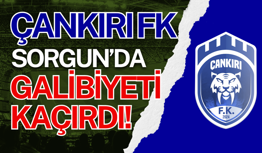 Çankırı FK Sorgun’da Galibiyeti Kaçırdı!
