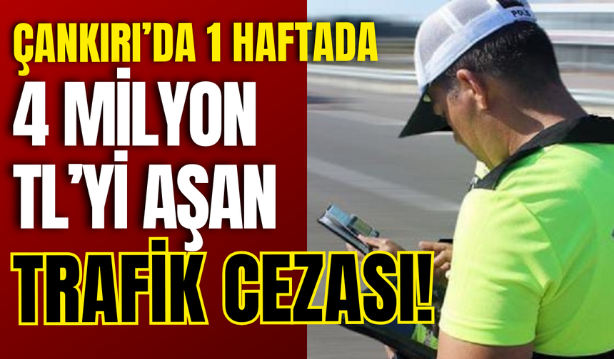 Çankırı’da 1 Haftada 4 Milyon TL’yi Aşan Trafik Cezası!