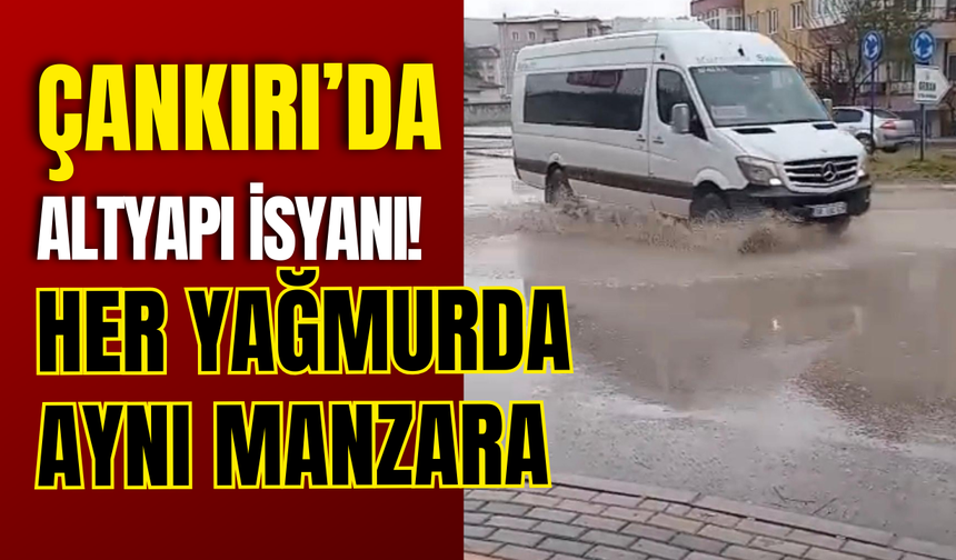 ÇANKIRI’DA ALTYAPI İSYANI! HER YAĞMURDA AYNI MANZARA
