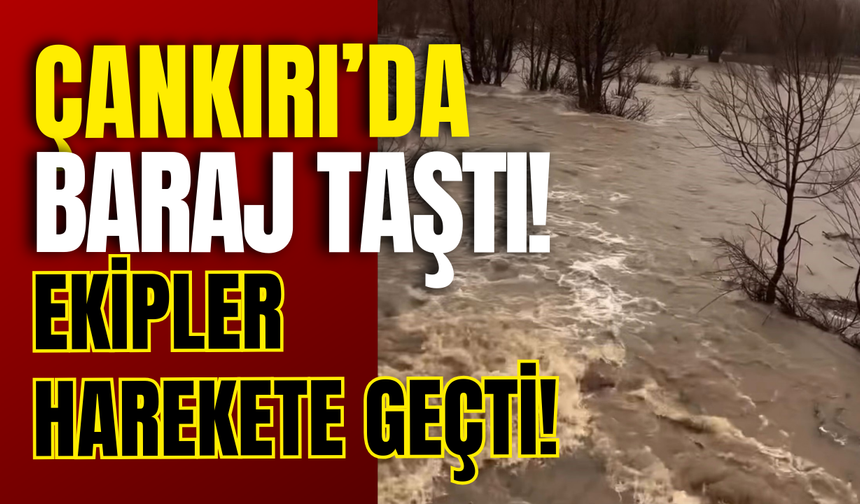 Çankırı’da Baraj Taştı! Ekipler Harekete Geçti!
