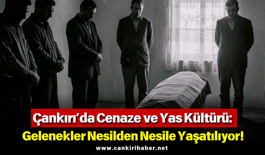 Çankırı’da Cenaze ve Yas Kültürü: Gelenekler Nesilden Nesile Yaşatılıyor!