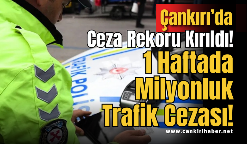 Çankırı’da Ceza Rekoru Kırıldı! 1 Haftada Milyonluk Trafik Cezası!