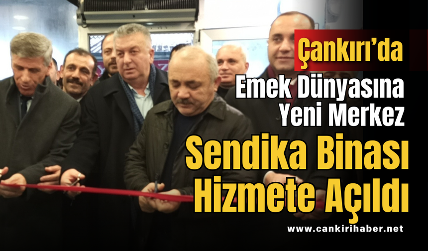 Çankırı’da Emek Dünyasına Yeni Merkez: Sendika Binası Hizmete Açıldı