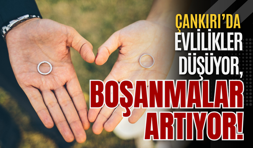 Çankırı’da evlilikler düşüyor, boşanmalar artıyor!