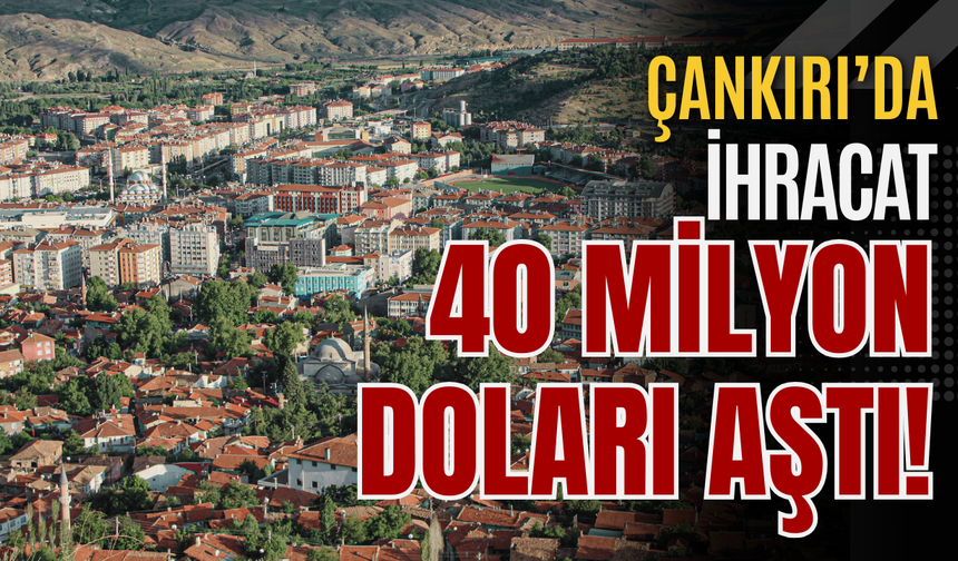 Çankırı’da İhracat 40 Milyon Doları Aştı!