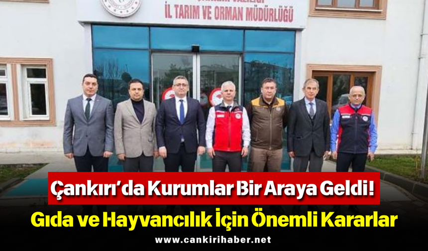 Çankırı’da Kurumlar Bir Araya Geldi! Gıda ve Hayvancılık İçin Önemli Kararlar