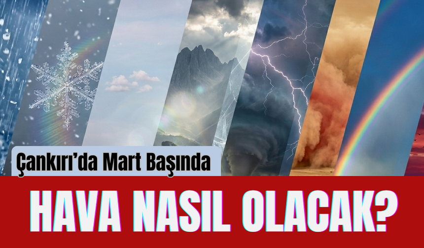 Çankırı’da Mart Başında Hava Nasıl Olacak?