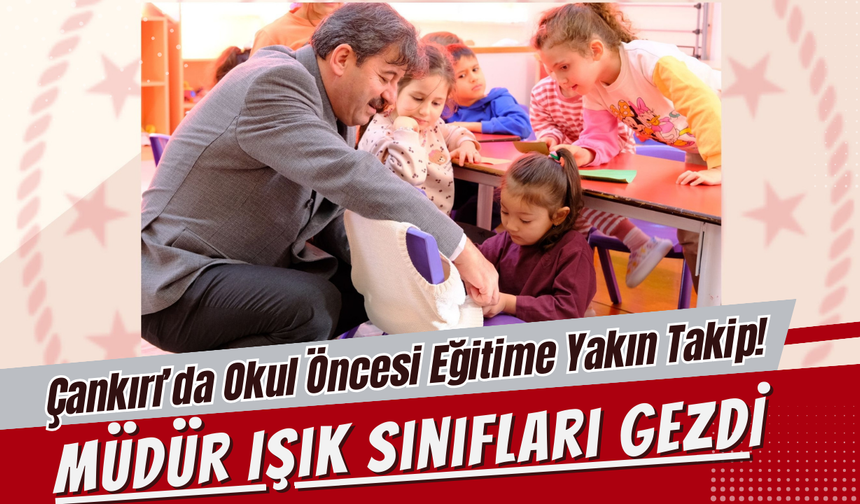 Çankırı’da Okul Öncesi Eğitime Yakın Takip! Müdür Işık Sınıfları Gezdi
