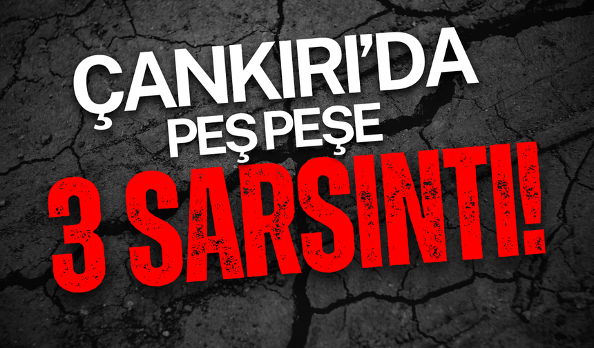 Çankırı’da Peş Peşe 3 Sarsıntı!