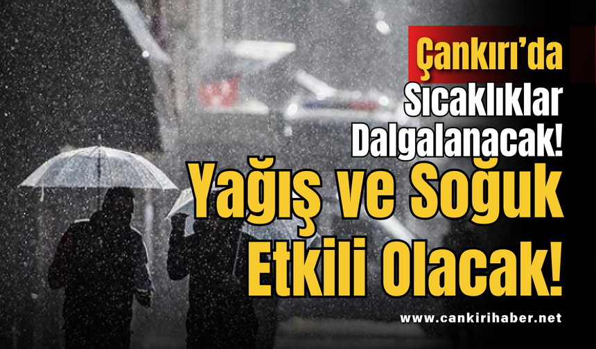 Çankırı’da Sıcaklıklar Dalgalanacak! Yağış ve Soğuk Etkili Olacak!