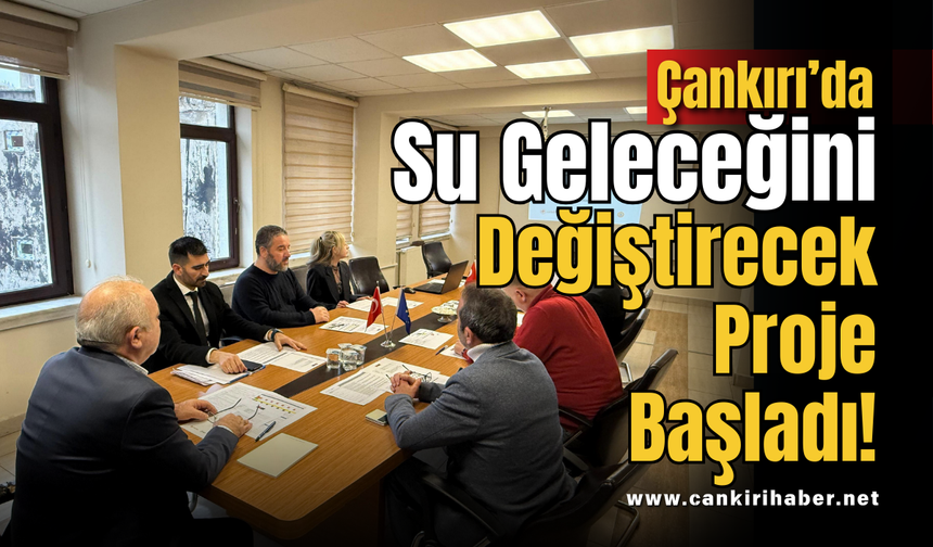 Çankırı’da Su Geleceğini Değiştirecek Proje Başladı!