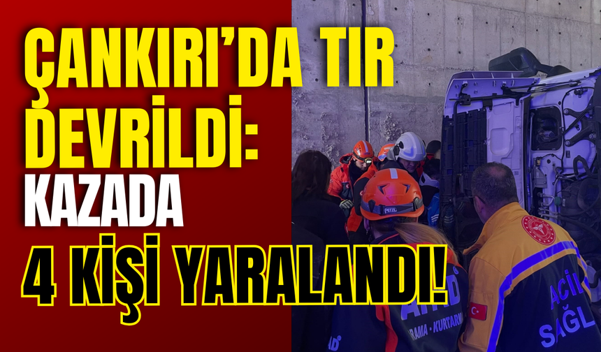Çankırı’da Tır Devrildi: Kazada 4 Kişi Yaralandı!