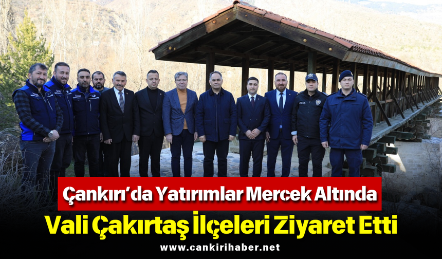 Çankırı’da Yatırımlar Mercek Altında: Vali Çakırtaş İlçeleri Ziyaret Etti