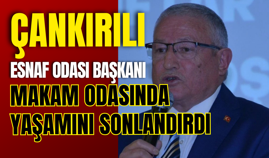 Çankırılı Esnaf Odası Başkanı Makam Odasında Yaşamını Sonlandırdı