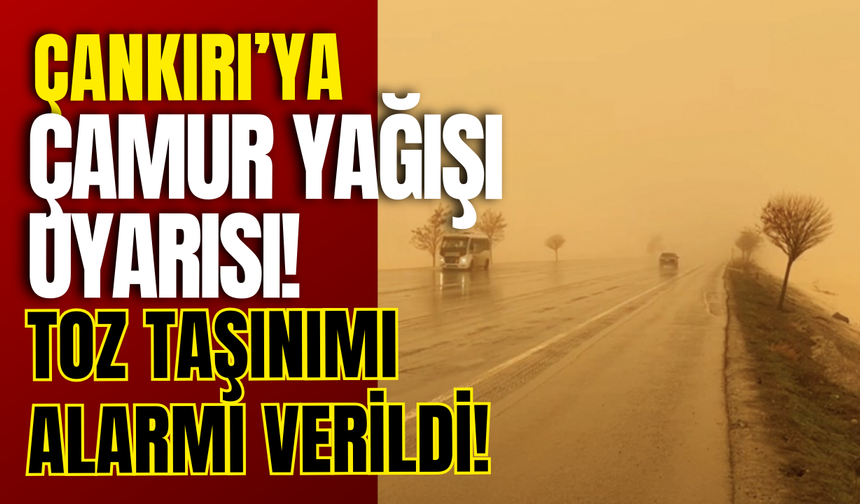 Çankırı’ya Çamur Yağışı Uyarısı! Toz Taşınımı Alarmı Verildi!