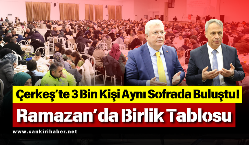 Çerkeş’te 3 Bin Kişi Aynı Sofrada Buluştu! Ramazan’da Birlik Tablosu