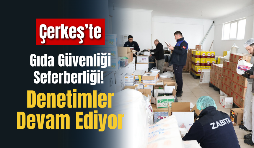 Çerkeş’te Gıda Güvenliği Seferberliği! Denetimler Devam Ediyor