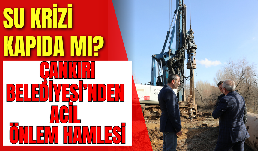Su Krizi Kapıda mı? Çankırı Belediyesi’nden Acil Önlem Hamlesi