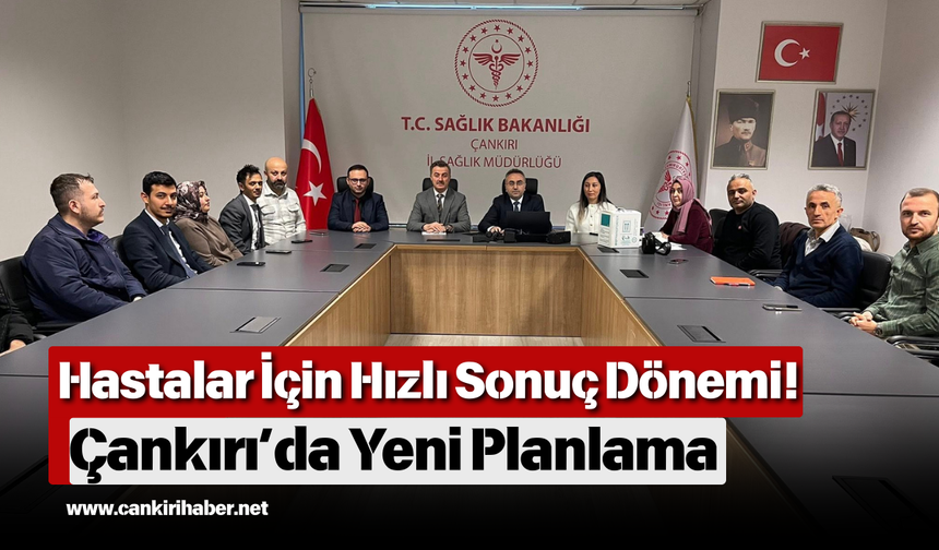 Hastalar İçin Hızlı Sonuç Dönemi! Çankırı’da Yeni Planlama