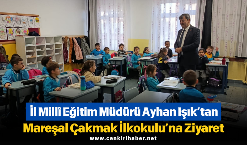 İl Millî Eğitim Müdürü Ayhan Işık’tan Mareşal Çakmak İlkokulu’na Ziyaret