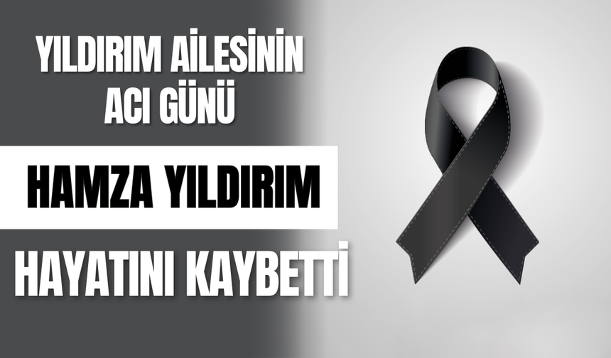 Yıldırım Ailesinin Acı Günü; Hamza Yıldırım Hayatını Kaybetti