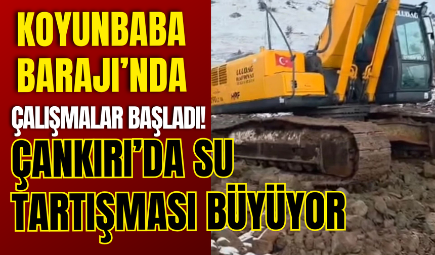 Koyunbaba Barajı’nda Çalışmalar Başladı! Çankırı’da Su Tartışması Büyüyor