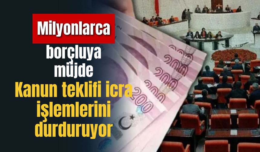 Milyonlarca borçluya müjde: Kanun teklifi icra işlemlerini durduruyor