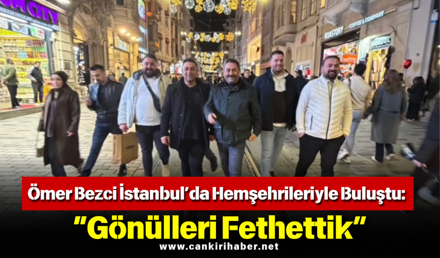 Ömer Bezci İstanbul’da Hemşehrileriyle Buluştu: “Gönülleri Fethettik”