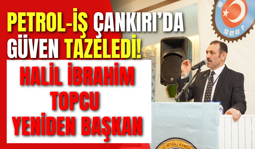 Petrol-İş Çankırı’da Güven Tazeledi! Halil İbrahim Topcu Yeniden Başkan