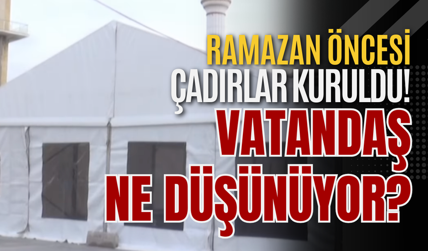 Ramazan Öncesi Çadırlar Kuruldu! Vatandaş Ne Düşünüyor?