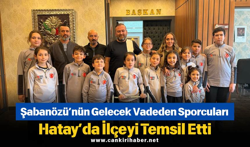 Şabanözü’nün Gelecek Vadeden Sporcuları Hatay’da İlçeyi Temsil Etti
