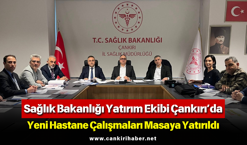 Sağlık Bakanlığı Yatırım Ekibi Çankırı’da: Yeni Hastane Çalışmaları Masaya Yatırıldı