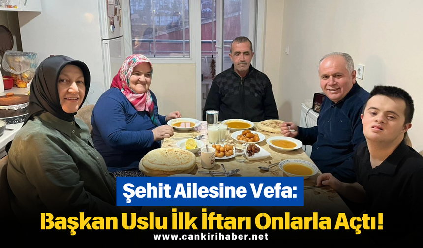 Şehit Ailesine Vefa: Başkan Uslu İlk İftarı Onlarla Açtı!