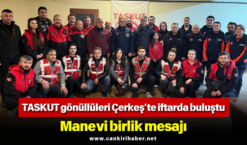 TASKUT gönüllüleri Çerkeş’te iftarda buluştu: Manevi birlik mesajı