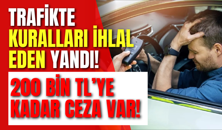 Trafikte Kuralları İhlal Eden Yandı! 200 Bin TL’ye Kadar Ceza Var!