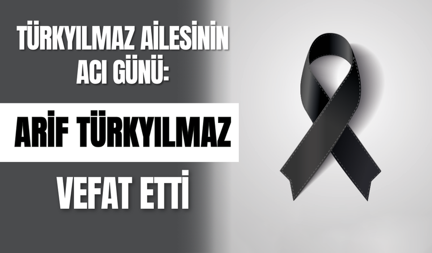 TÜRKYILMAZ Ailesinin Acı Günü: Arif Türkyılmaz Vefat Etti