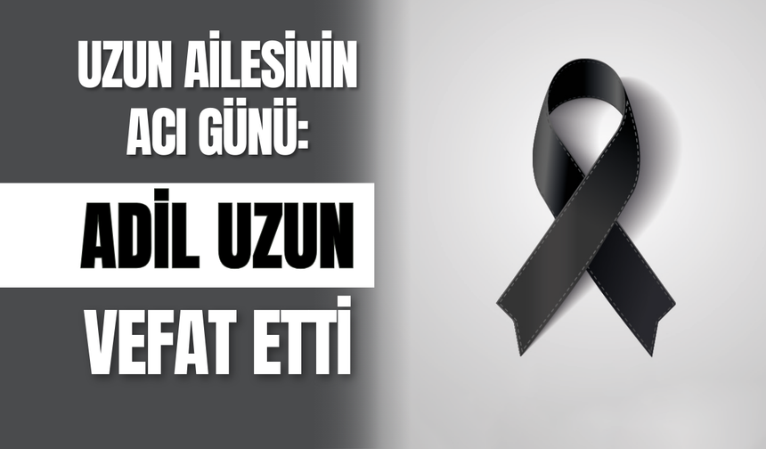 Uzun Ailesinin Acı Günü: Adil Uzun Vefat Etti