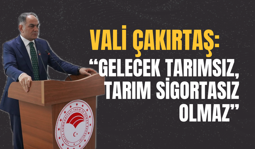 Vali Çakırtaş: “Gelecek Tarımsız, Tarım Sigortasız Olmaz”